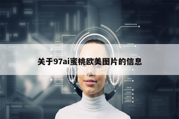 关于97ai蜜桃欧美图片的信息