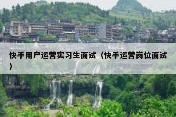 快手用户运营实习生面试（快手运营岗位面试）