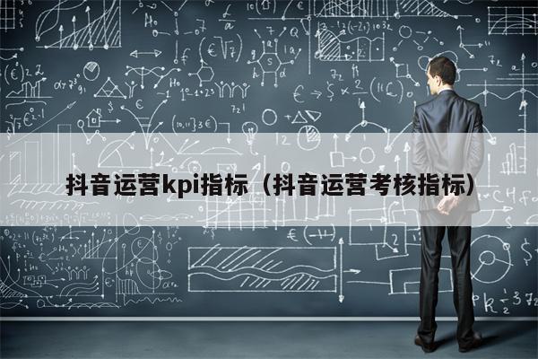 抖音运营kpi指标（抖音运营考核指标）