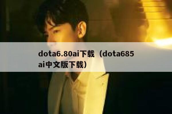 dota6.80ai下载（dota685ai中文版下载）