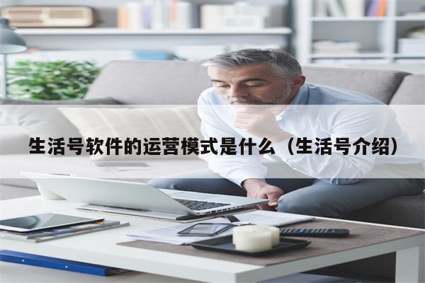 生活号软件的运营模式是什么（生活号介绍）