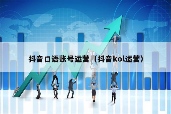 抖音口语账号运营（抖音kol运营）