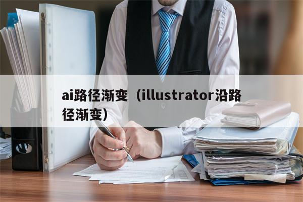 ai路径渐变（illustrator沿路径渐变）