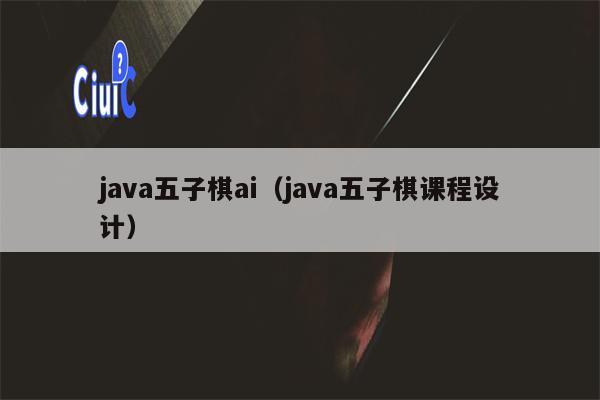 java五子棋ai（java五子棋课程设计）