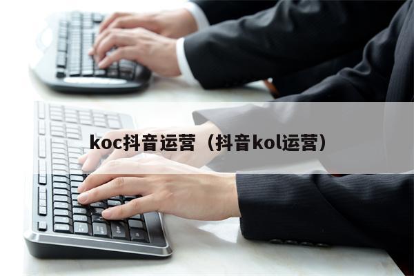 koc抖音运营（抖音kol运营）