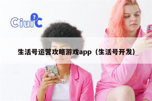 生活号运营攻略游戏app（生活号开发）