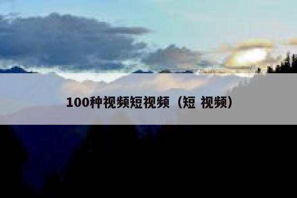 100种视频短视频（短 视频）