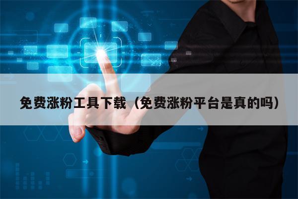 免费涨粉工具下载（免费涨粉平台是真的吗）