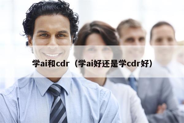 学ai和cdr（学ai好还是学cdr好）