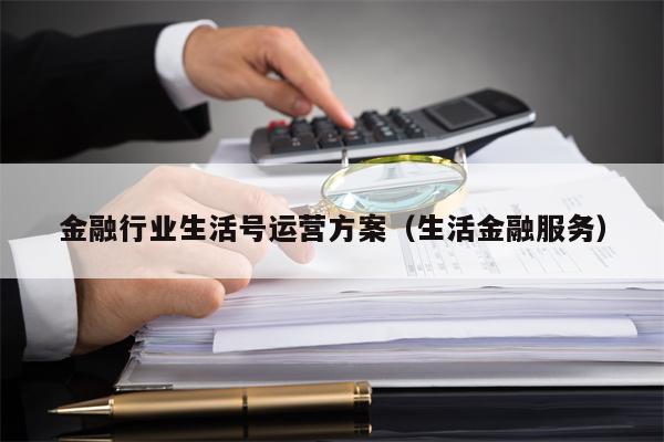 金融行业生活号运营方案（生活金融服务）