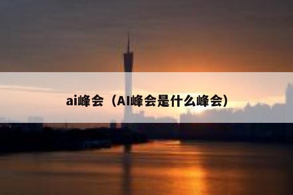 ai峰会（AI峰会是什么峰会）