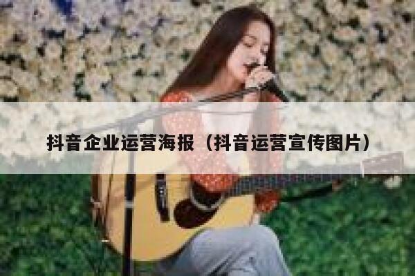 抖音企业运营海报（抖音运营宣传图片）