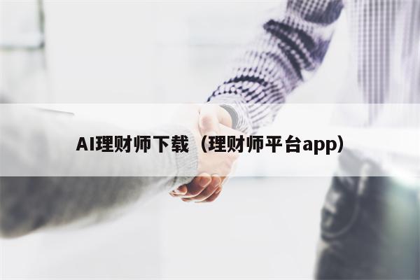 AI理财师下载（理财师平台app）