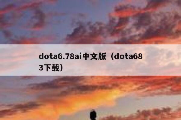 dota6.78ai中文版（dota683下载）