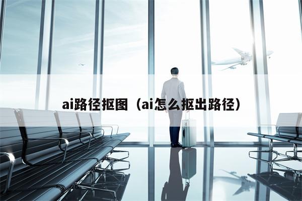 ai路径抠图（ai怎么抠出路径）