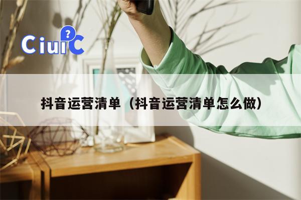 抖音运营清单（抖音运营清单怎么做）