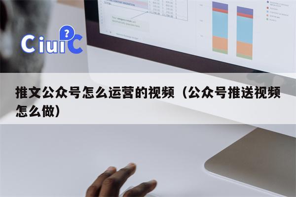 推文公众号怎么运营的视频（公众号推送视频怎么做）