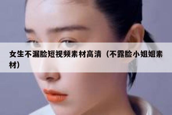 女生不漏脸短视频素材高清（不露脸小姐姐素材）