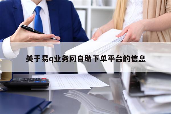 关于易q业务网自助下单平台的信息