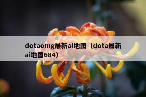 dotaomg最新ai地图（dota最新ai地图684）