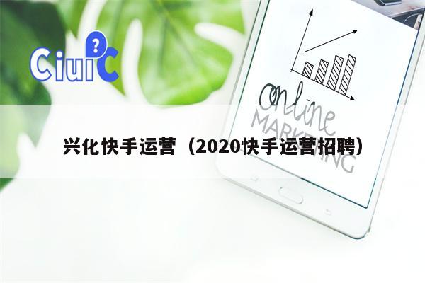 兴化快手运营（2020快手运营招聘）