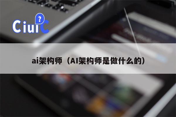 ai架构师（AI架构师是做什么的）