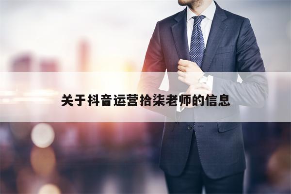 关于抖音运营拾柒老师的信息